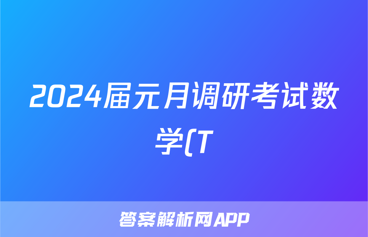 2024届元月调研考试数学(T)答案