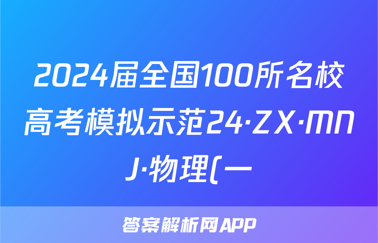 2024届全国100所名校高考模拟示范24·ZX·MNJ·物理(一)试题