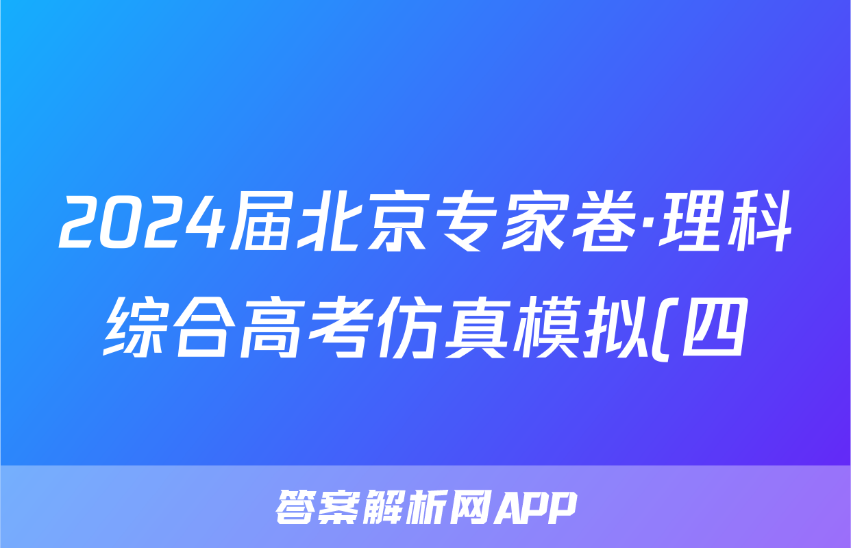 2024届北京专家卷·理科综合高考仿真模拟(四)4答案