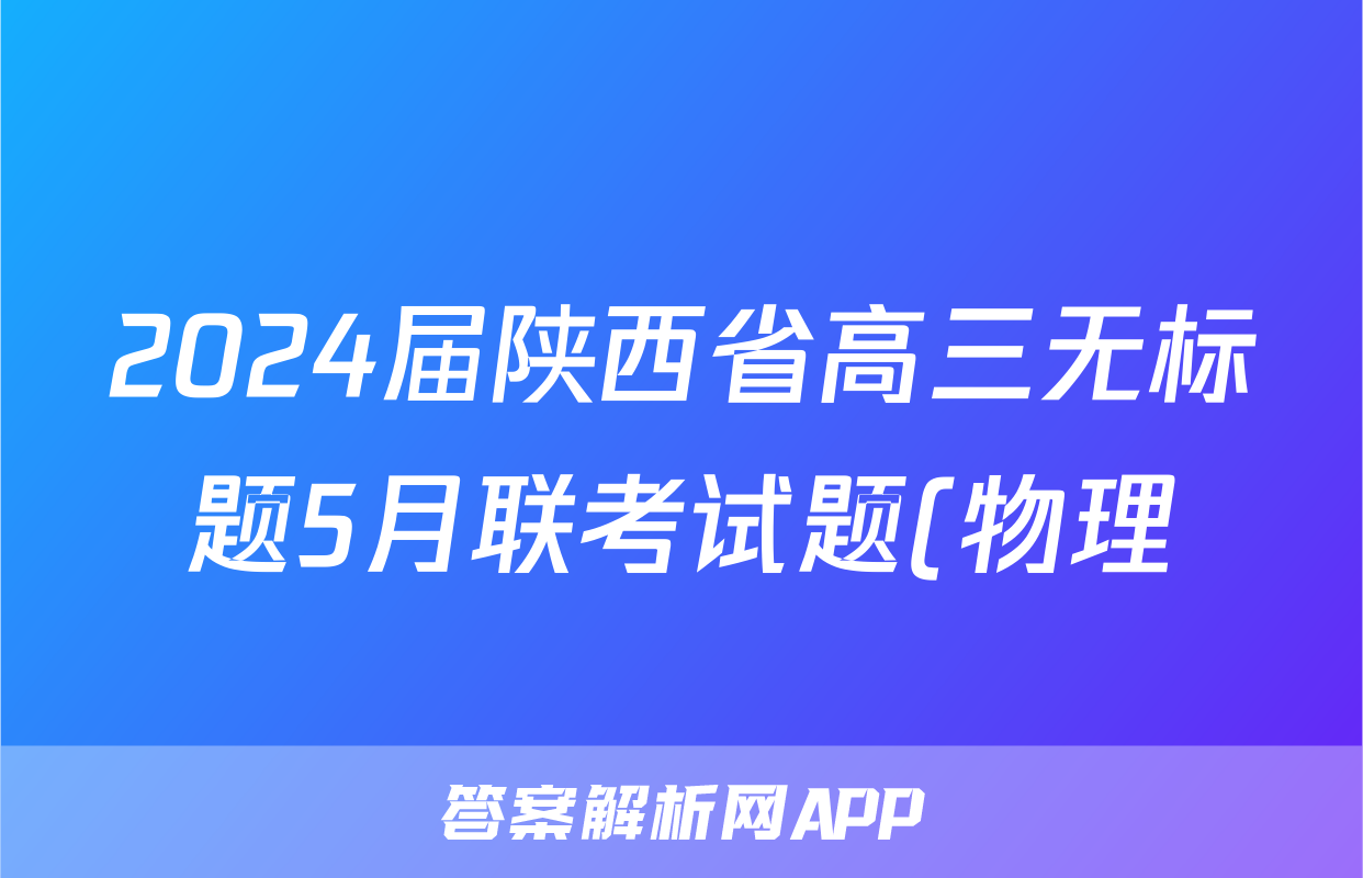 2024届陕西省高三无标题5月联考试题(物理)