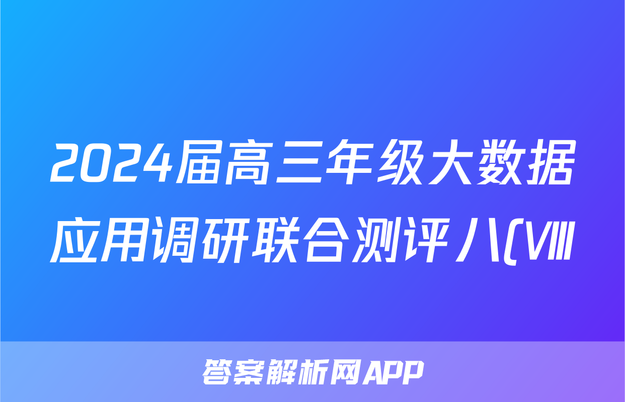 2024届高三年级大数据应用调研联合测评八(Ⅷ)答案(地理)