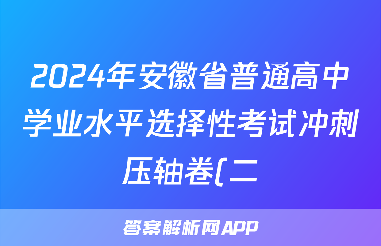 2024年安徽省普通高中学业水平选择性考试冲刺压轴卷(二)2化学(安徽)试题