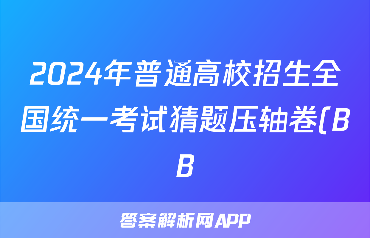 2024年普通高校招生全国统一考试猜题压轴卷(BB)试题(地理)