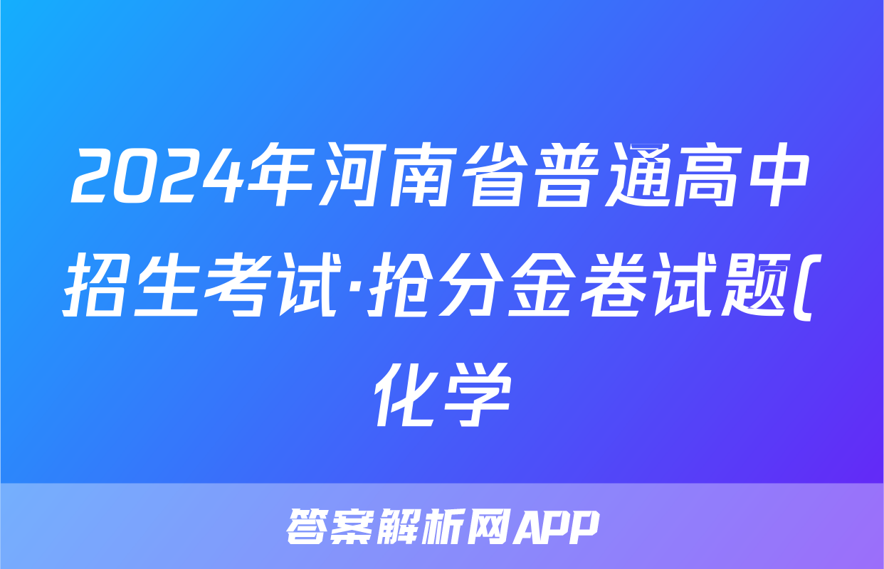 2024年河南省普通高中招生考试·抢分金卷试题(化学)