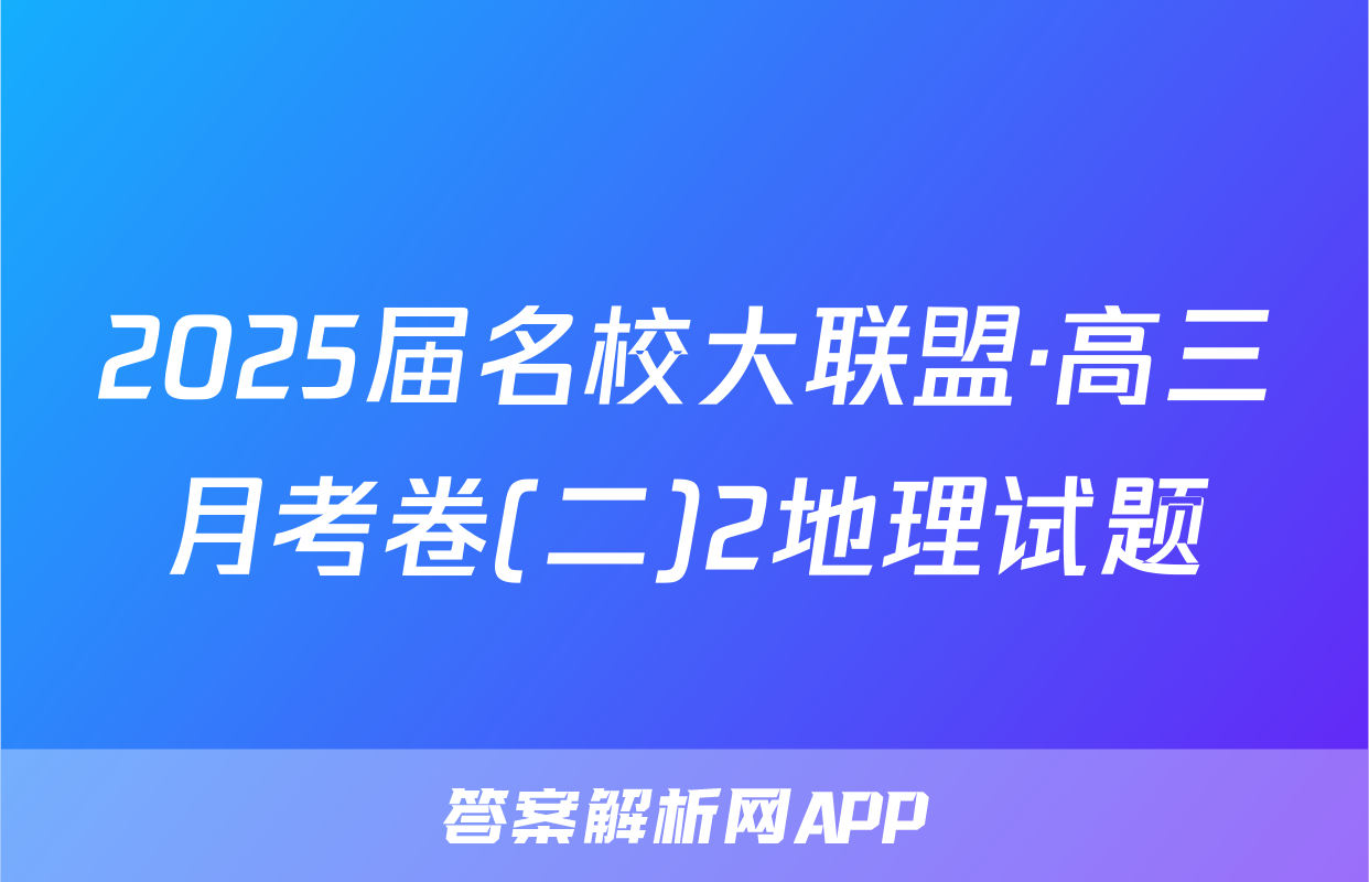 2025届名校大联盟·高三月考卷(二)2地理试题