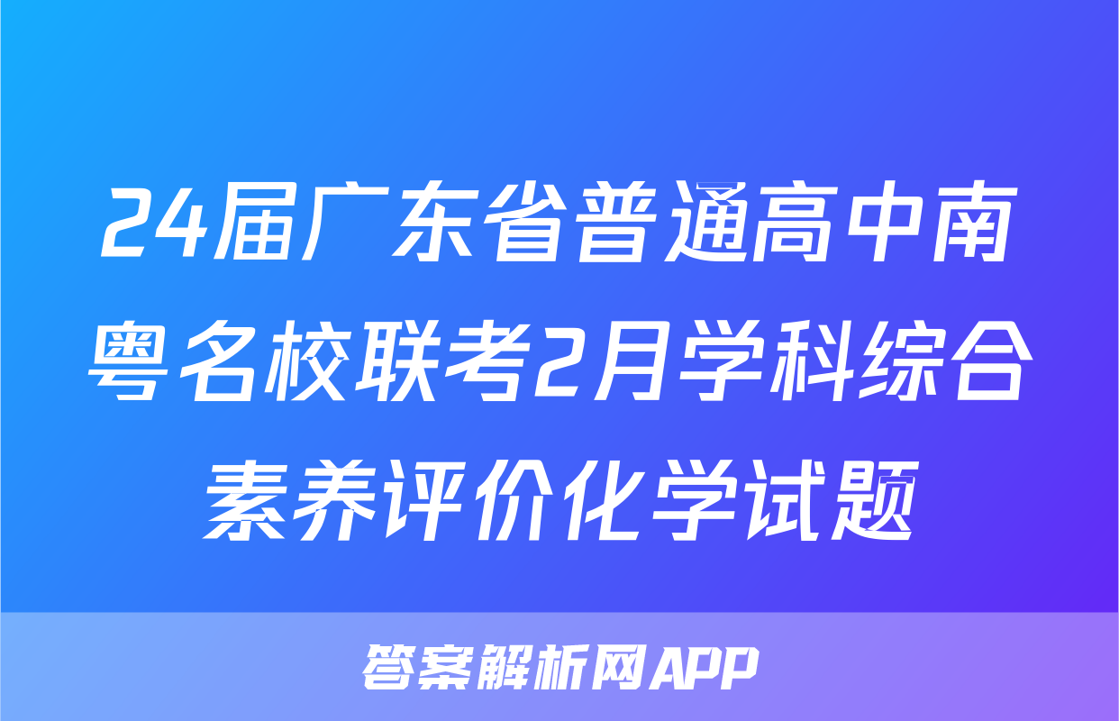 24届广东省普通高中南粤名校联考2月学科综合素养评价化学试题