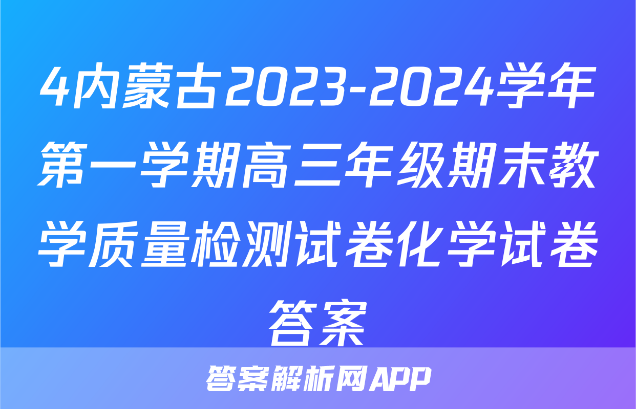 4内蒙古2023-2024学年第一学期高三年级期末教学质量检测试卷化学试卷答案