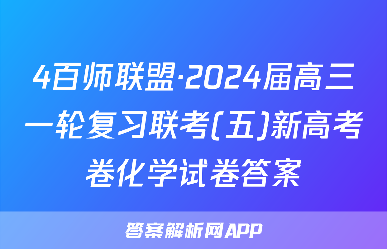 4百师联盟·2024届高三一轮复习联考(五)新高考卷化学试卷答案