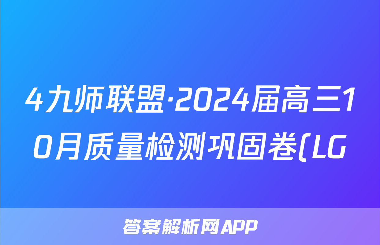 4九师联盟·2024届高三10月质量检测巩固卷(LG)化学试卷答案