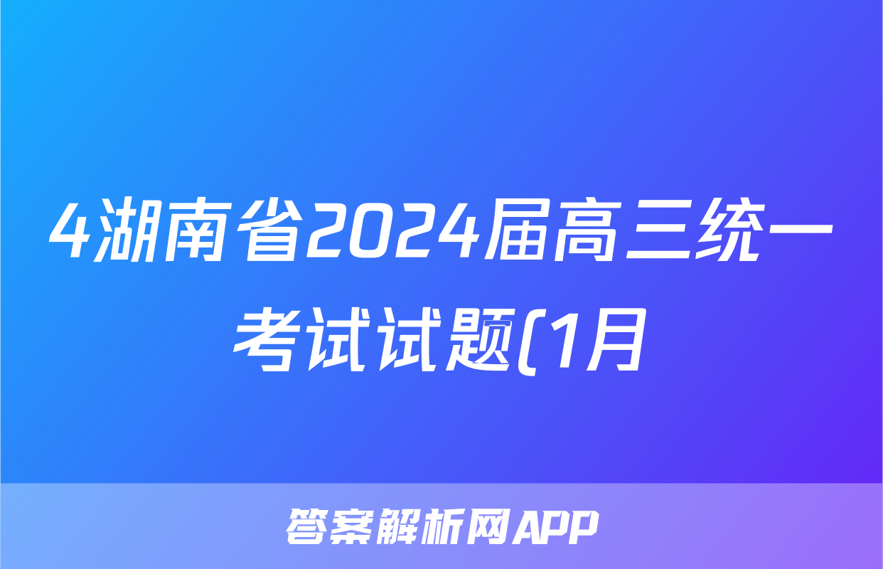 4湖南省2024届高三统一考试试题(1月)化学试卷答案