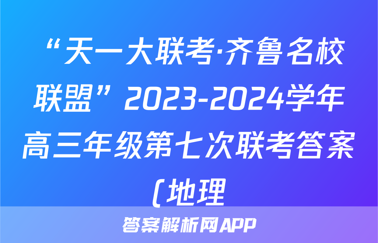 “天一大联考·齐鲁名校联盟”2023-2024学年高三年级第七次联考答案(地理)