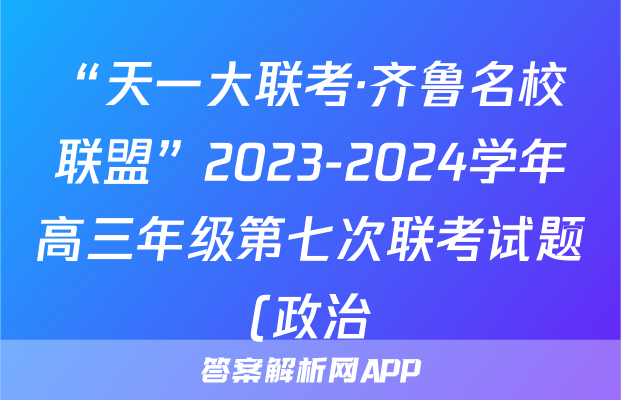 “天一大联考·齐鲁名校联盟”2023-2024学年高三年级第七次联考试题(政治)