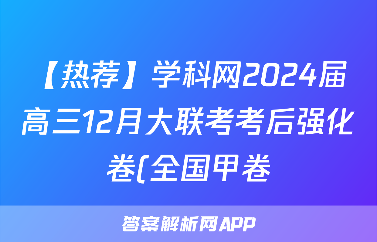 【热荐】学科网2024届高三12月大联考考后强化卷(全国甲卷)化学x试卷