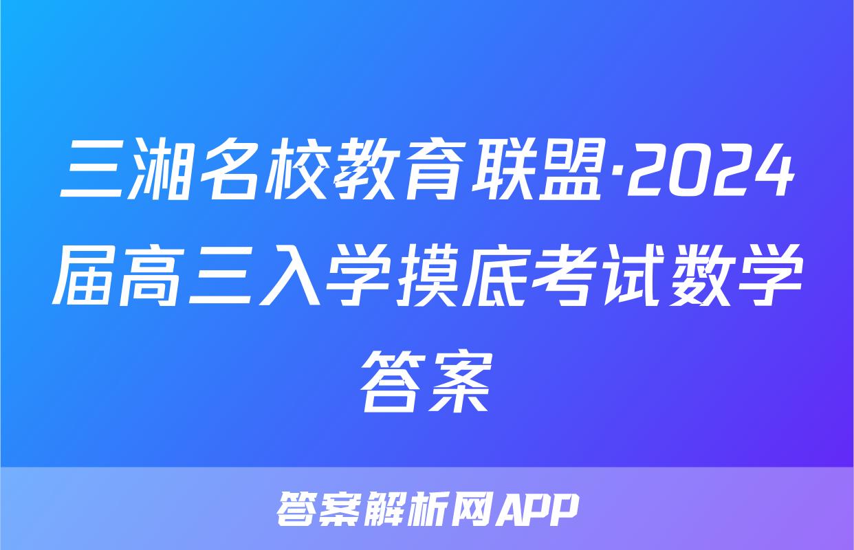 三湘名校教育联盟·2024届高三入学摸底考试数学答案