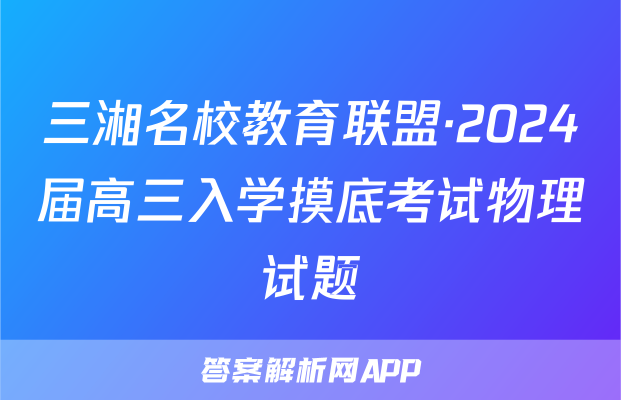 三湘名校教育联盟·2024届高三入学摸底考试物理试题