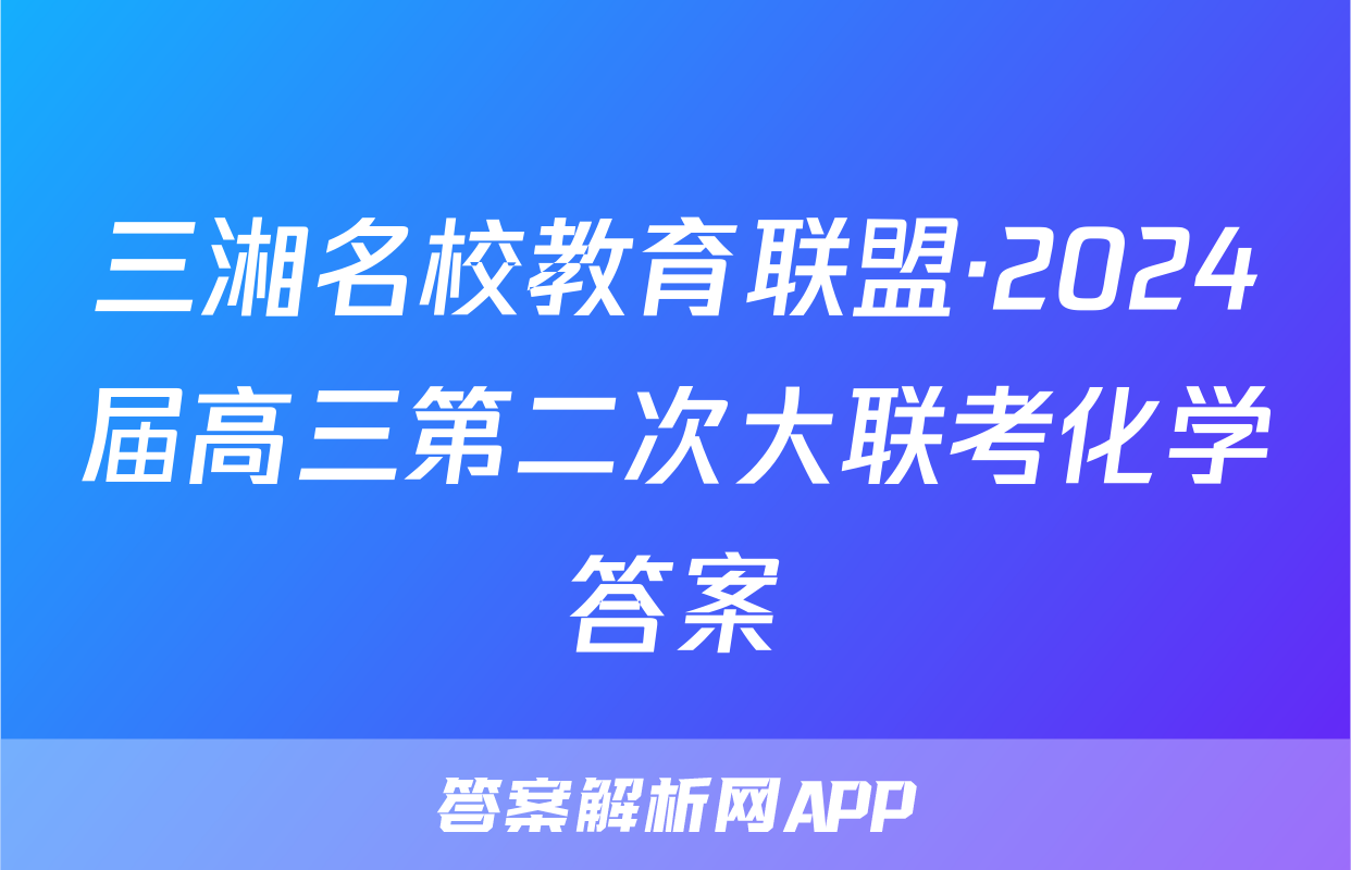 三湘名校教育联盟·2024届高三第二次大联考化学答案