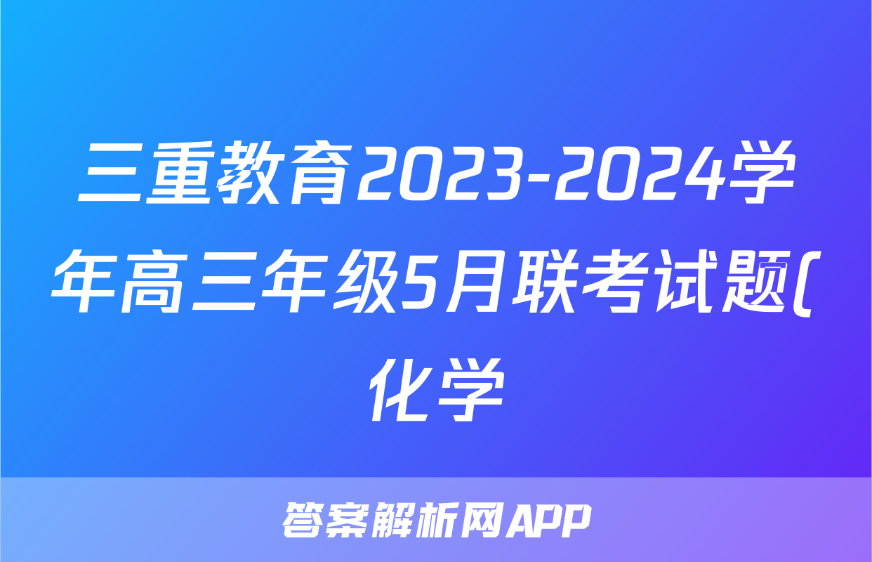 三重教育2023-2024学年高三年级5月联考试题(化学)