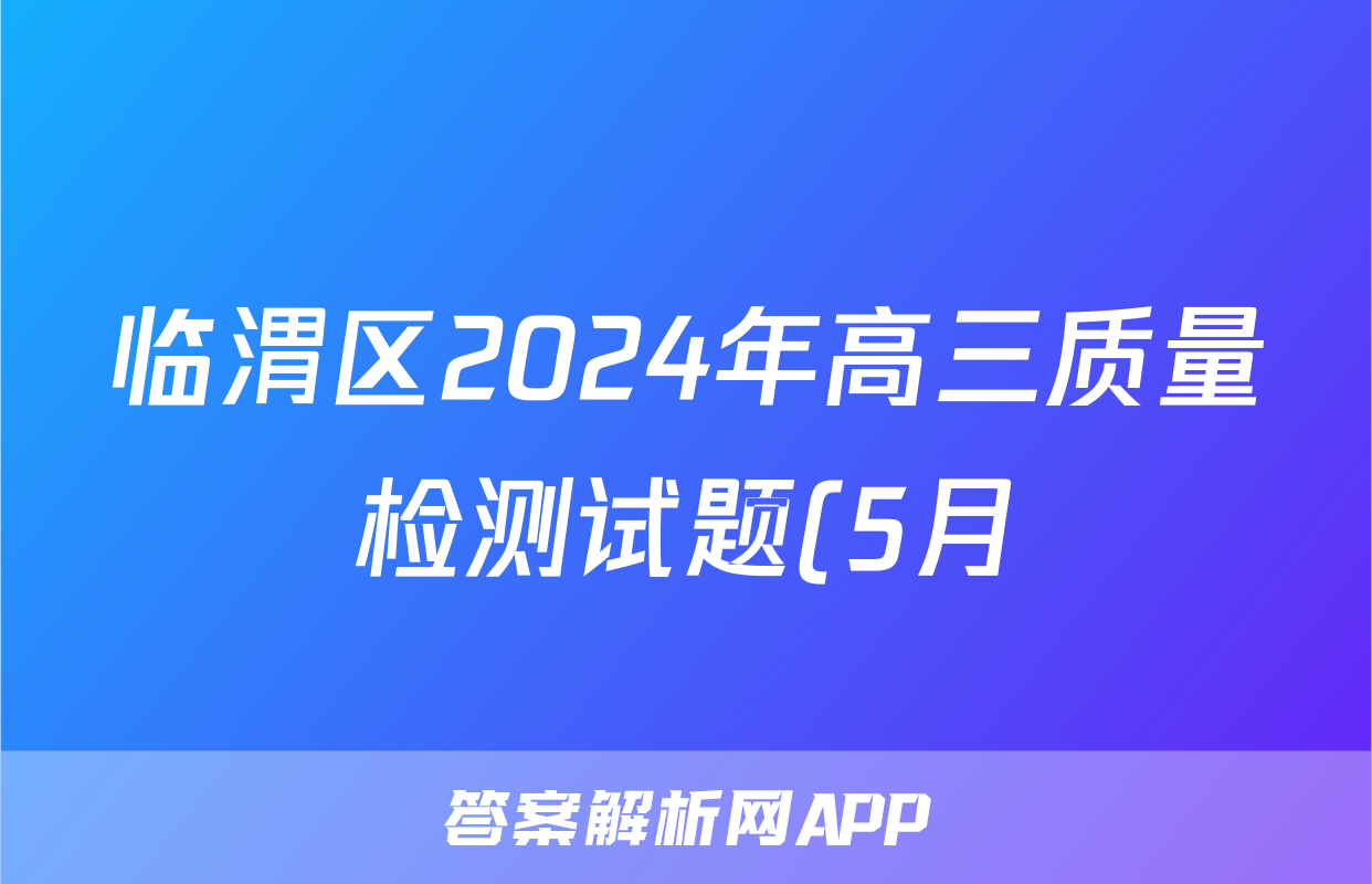临渭区2024年高三质量检测试题(5月)试题(化学)