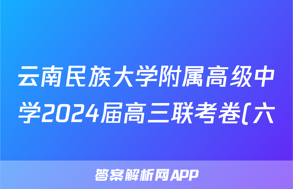 云南民族大学附属高级中学2024届高三联考卷(六)6答案(英语)