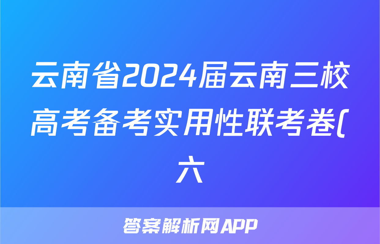 云南省2024届云南三校高考备考实用性联考卷(六)6(黑黑白白黑白黑)文科综合答案