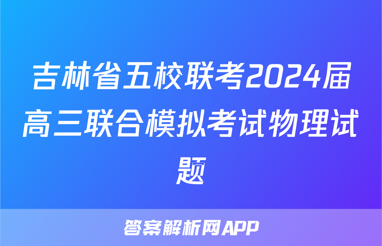 吉林省五校联考2024届高三联合模拟考试物理试题