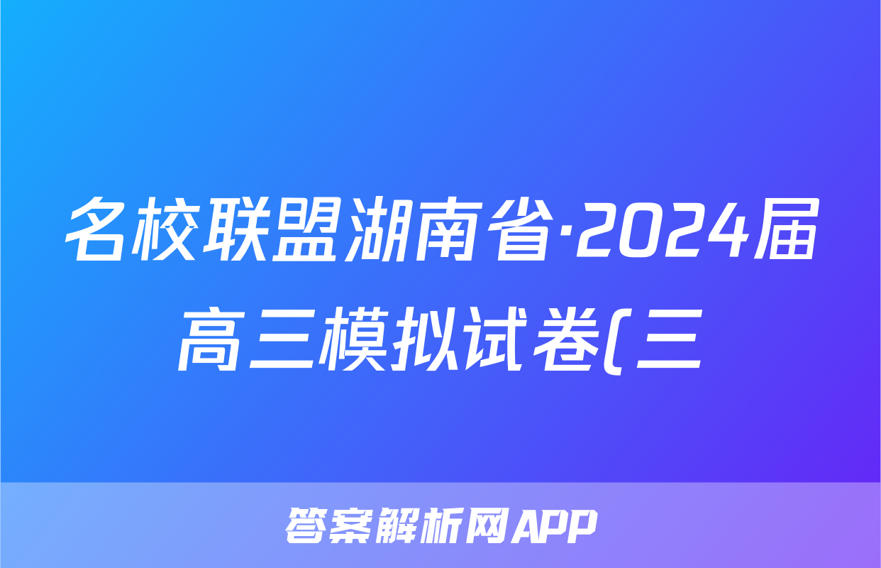 名校联盟湖南省·2024届高三模拟试卷(三)3试题(化学)
