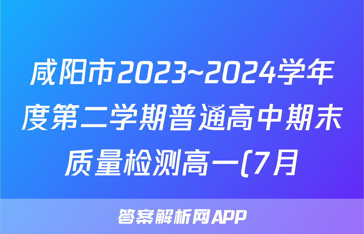 咸阳市2023~2024学年度第二学期普通高中期末质量检测高一(7月)地理答案