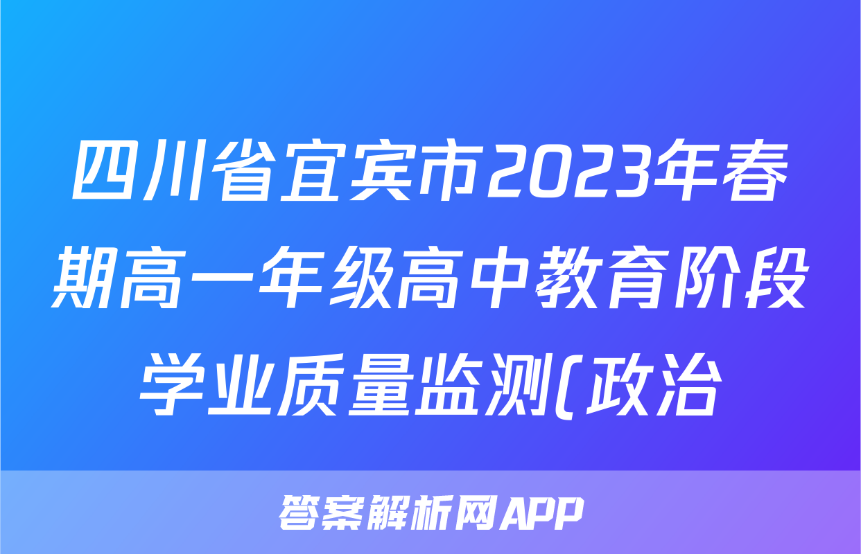 四川省宜宾市2023年春期高一年级高中教育阶段学业质量监测(政治)考试试卷