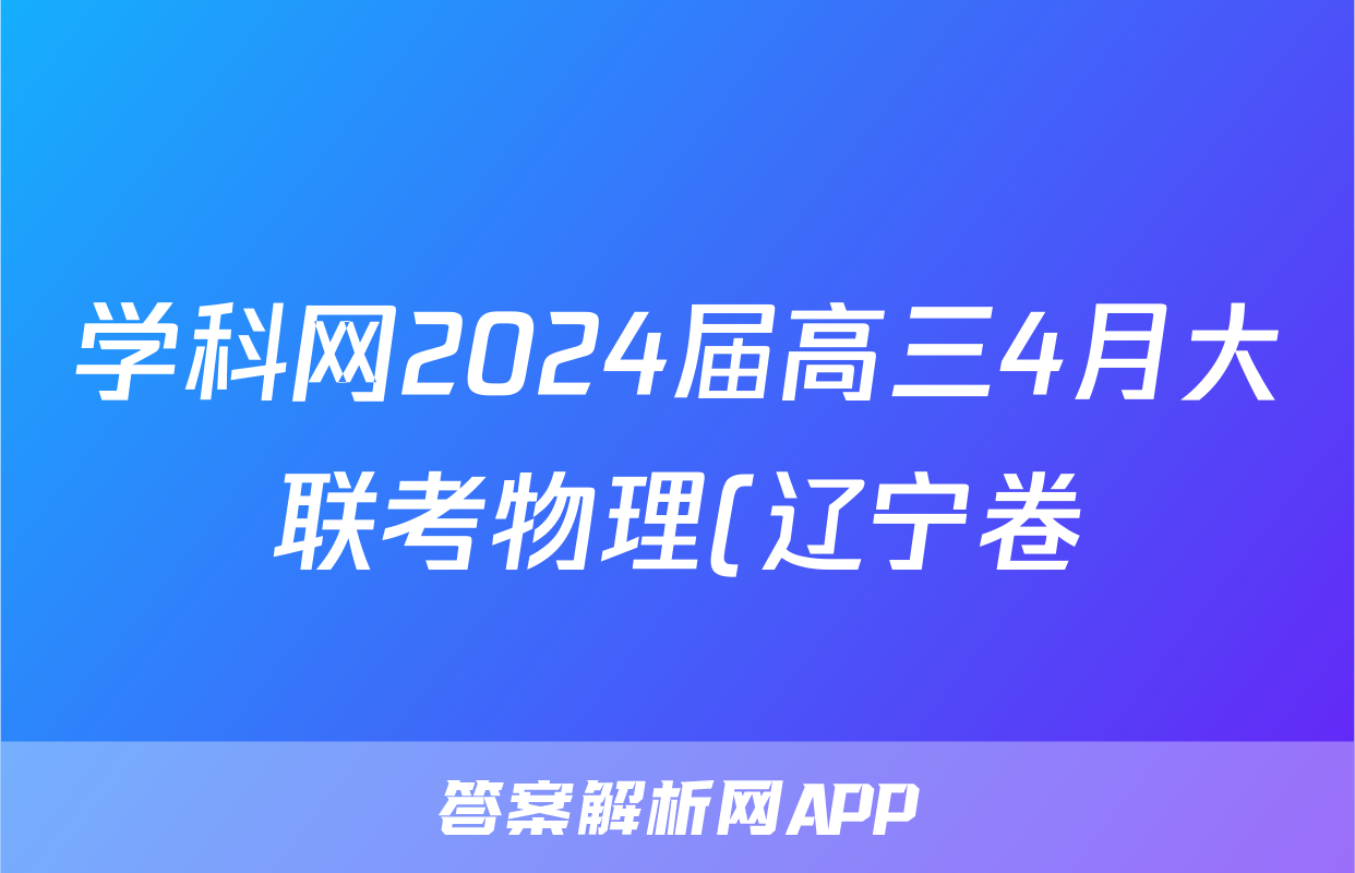 学科网2024届高三4月大联考物理(辽宁卷)试题