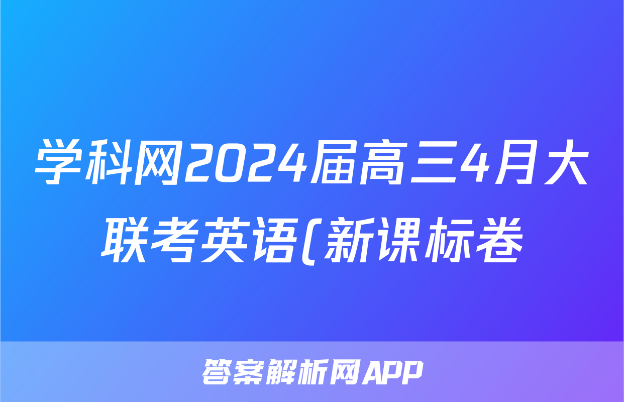 学科网2024届高三4月大联考英语(新课标卷)(新疆专用)试题