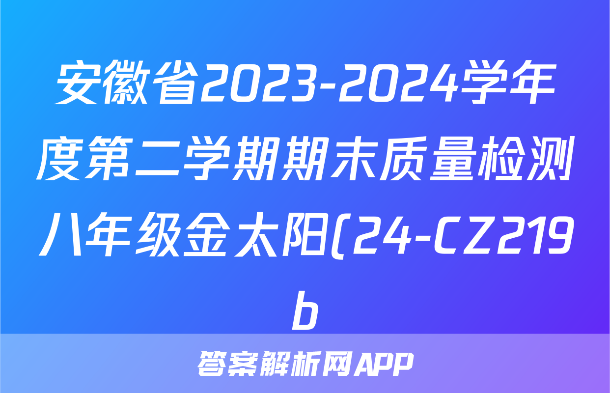 安徽省2023-2024学年度第二学期期末质量检测八年级金太阳(24-CZ219b)物理答案