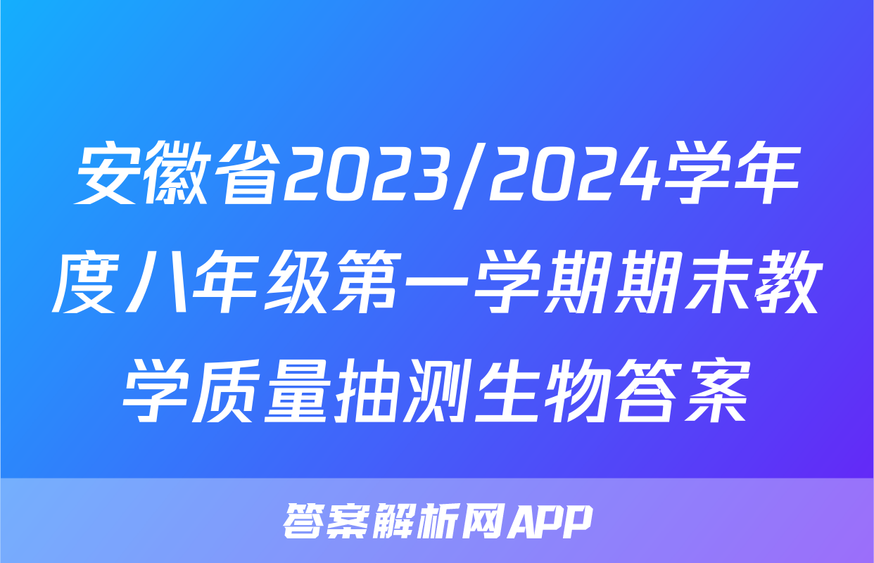 安徽省2023/2024学年度八年级第一学期期末教学质量抽测生物答案