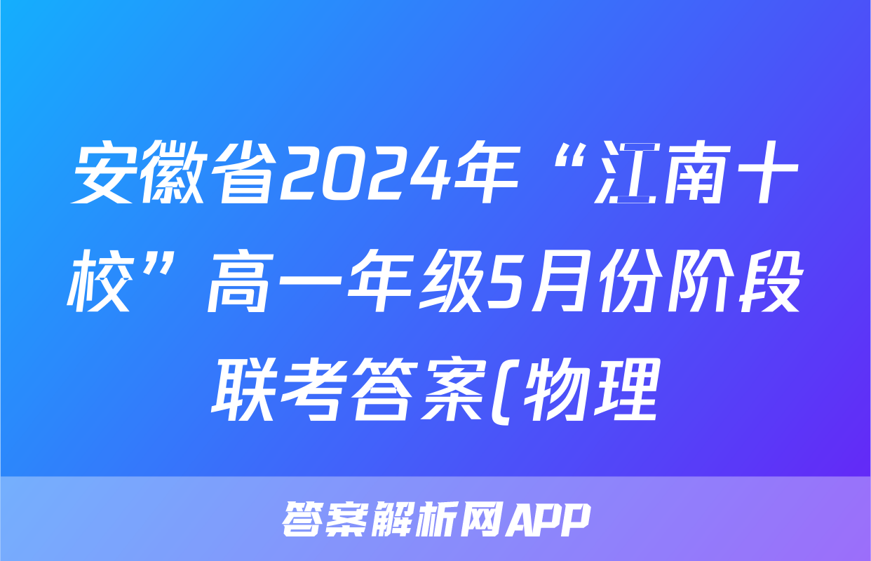 安徽省2024年“江南十校”高一年级5月份阶段联考答案(物理)