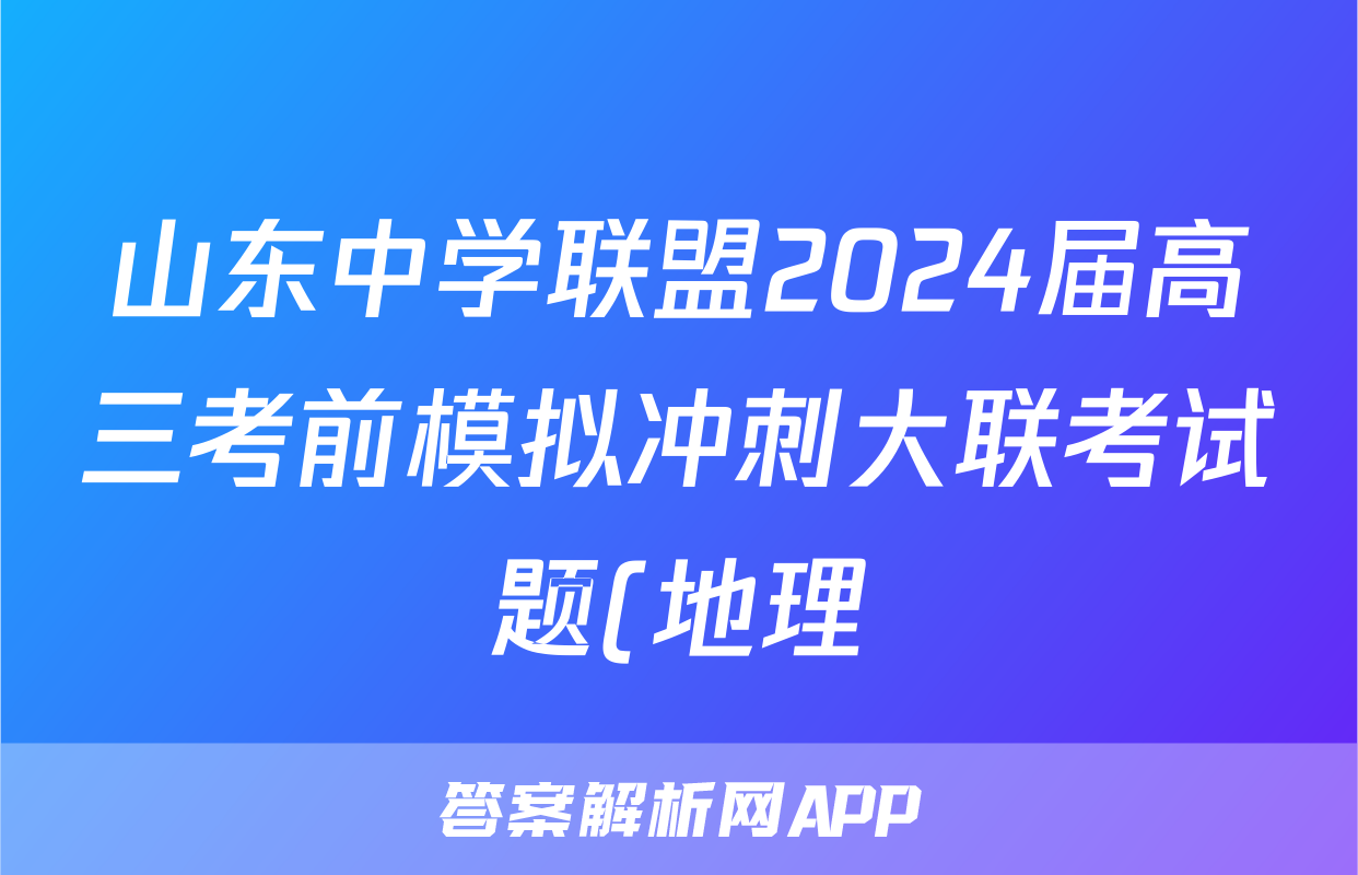 山东中学联盟2024届高三考前模拟冲刺大联考试题(地理)