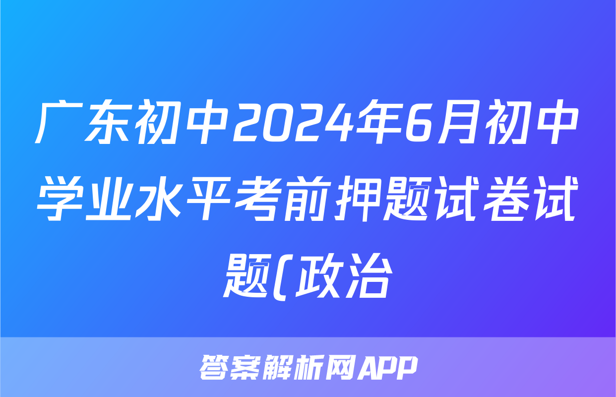 广东初中2024年6月初中学业水平考前押题试卷试题(政治)