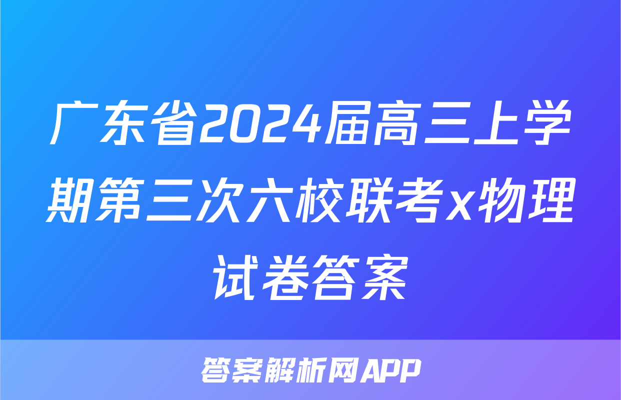 广东省2024届高三上学期第三次六校联考x物理试卷答案