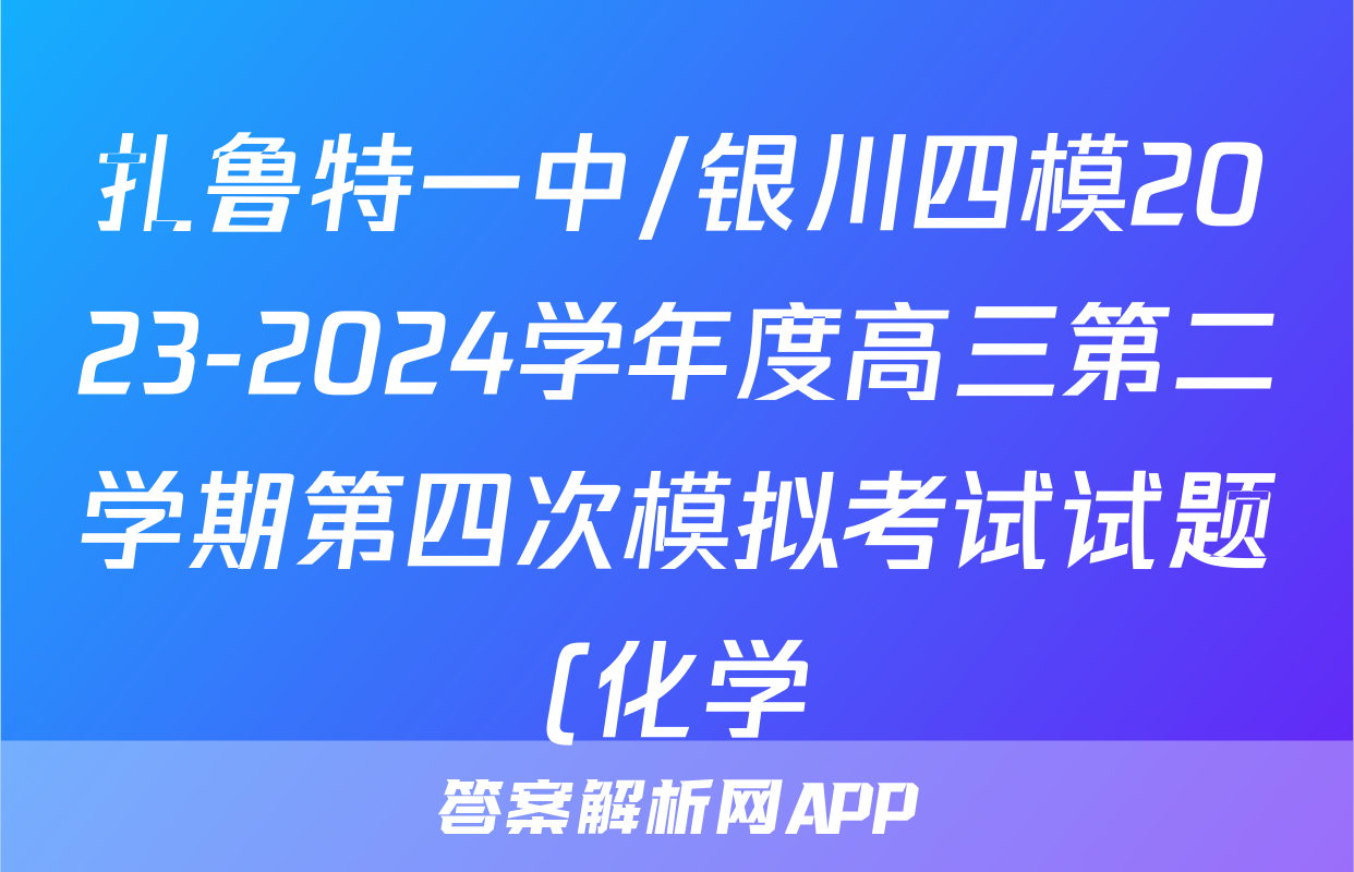 扎鲁特一中/银川四模2023-2024学年度高三第二学期第四次模拟考试试题(化学)