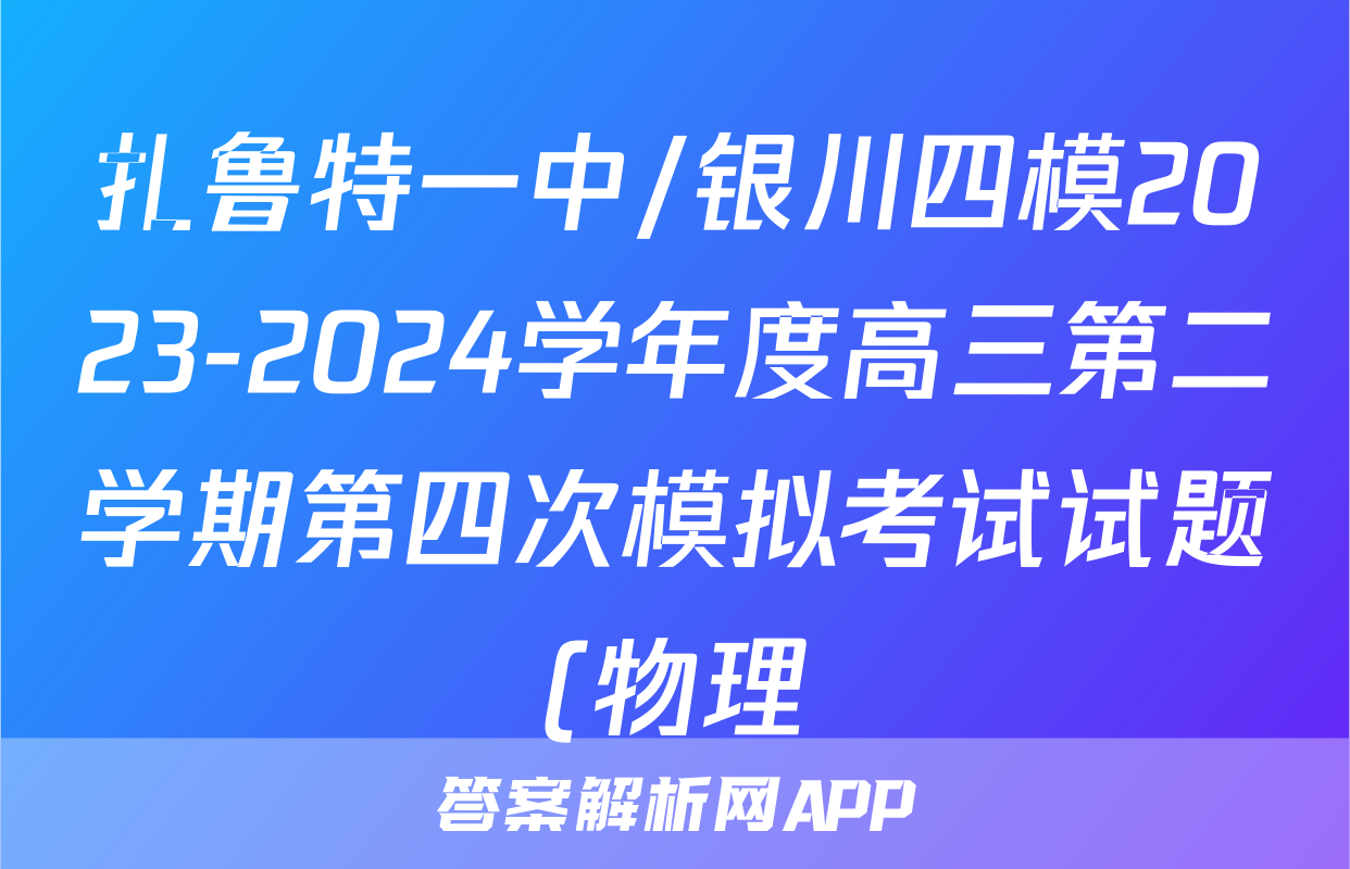 扎鲁特一中/银川四模2023-2024学年度高三第二学期第四次模拟考试试题(物理)
