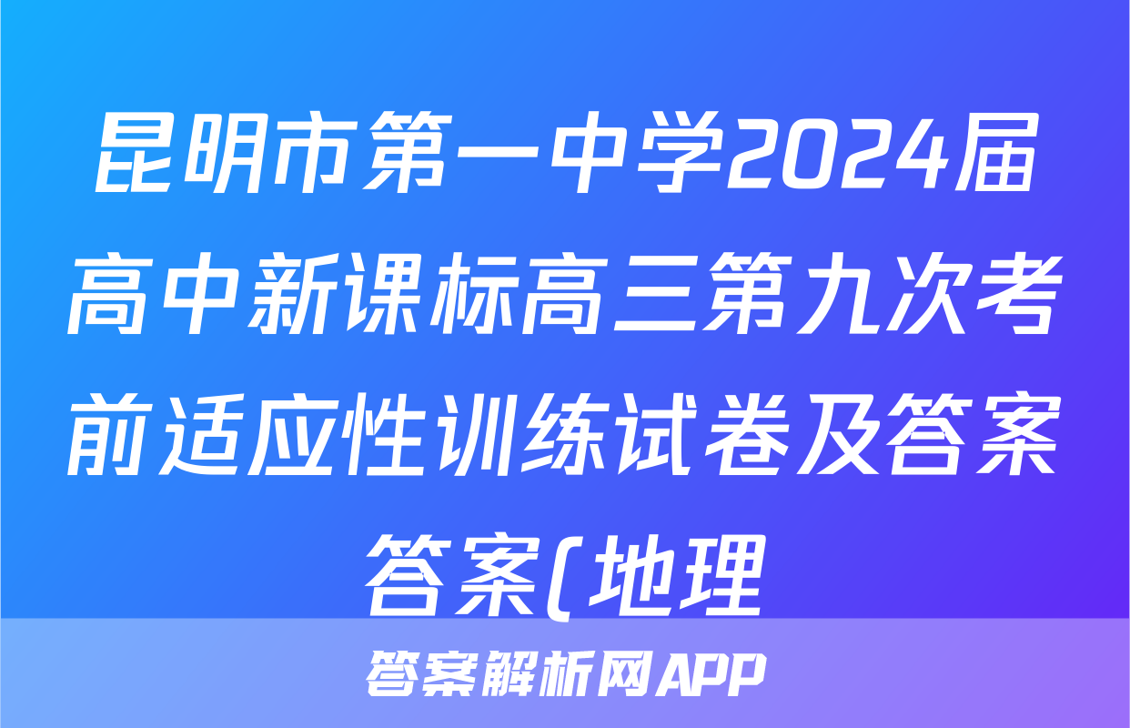 昆明市第一中学2024届高中新课标高三第九次考前适应性训练试卷及答案答案(地理)