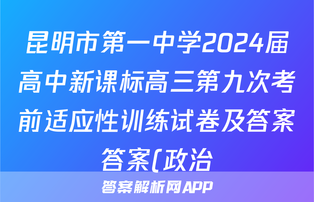 昆明市第一中学2024届高中新课标高三第九次考前适应性训练试卷及答案答案(政治)