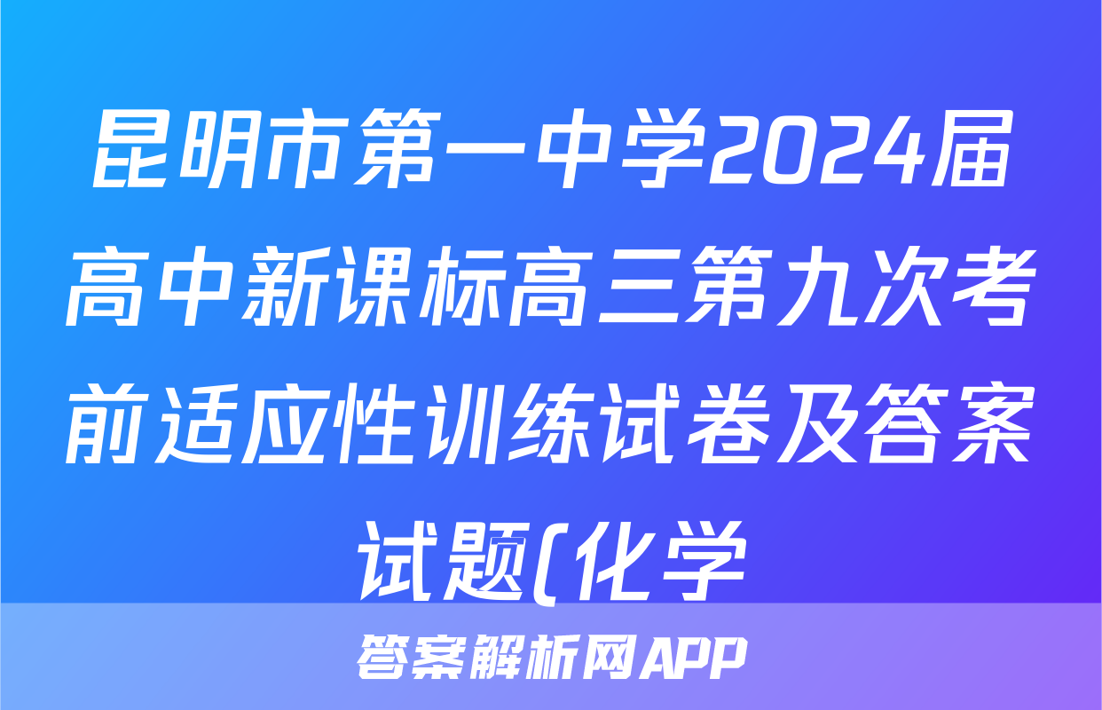 昆明市第一中学2024届高中新课标高三第九次考前适应性训练试卷及答案试题(化学)