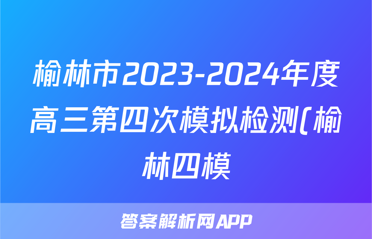 榆林市2023-2024年度高三第四次模拟检测(榆林四模)试题(地理)