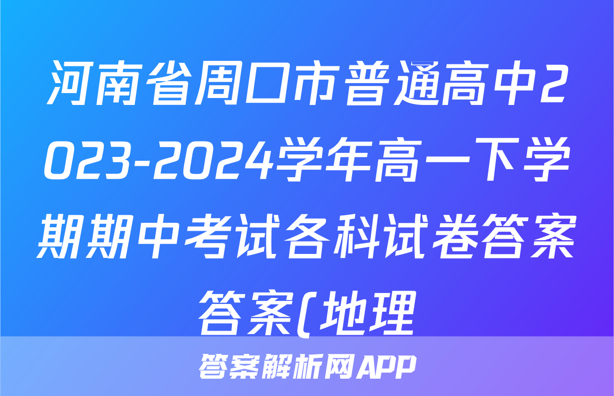 河南省周口市普通高中2023-2024学年高一下学期期中考试各科试卷答案答案(地理)