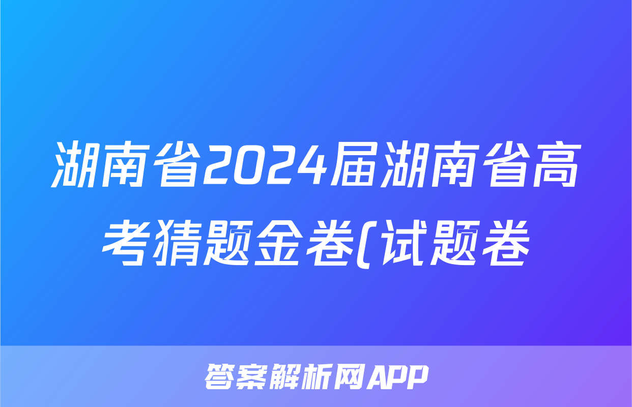 湖南省2024届湖南省高考猜题金卷(试题卷)试题(地理)