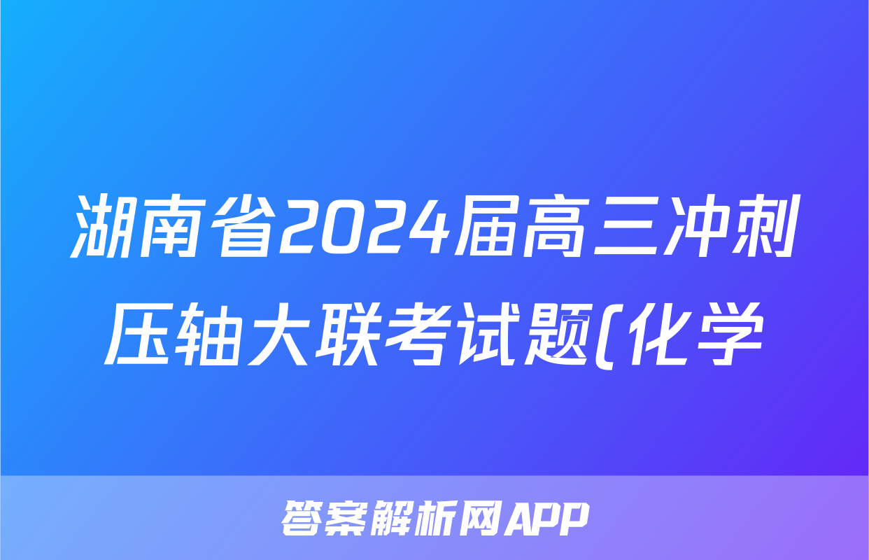 湖南省2024届高三冲刺压轴大联考试题(化学)