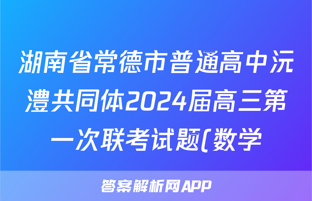 湖南省常德市普通高中沅澧共同体2024届高三第一次联考试题(数学)