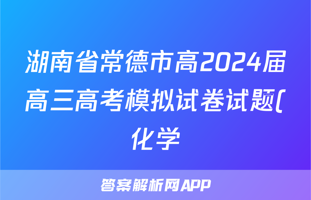 湖南省常德市高2024届高三高考模拟试卷试题(化学)