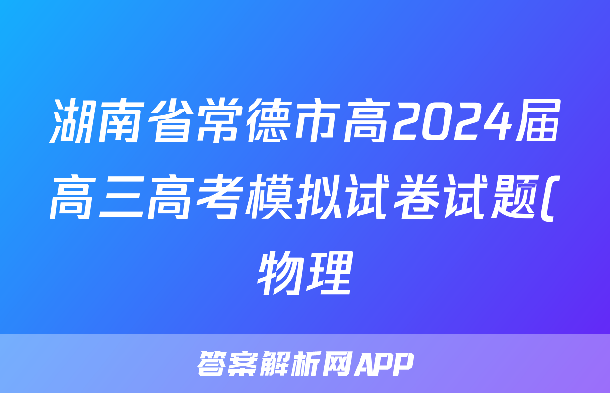 湖南省常德市高2024届高三高考模拟试卷试题(物理)