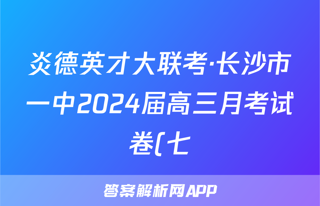 炎德英才大联考·长沙市一中2024届高三月考试卷(七)7生物答案