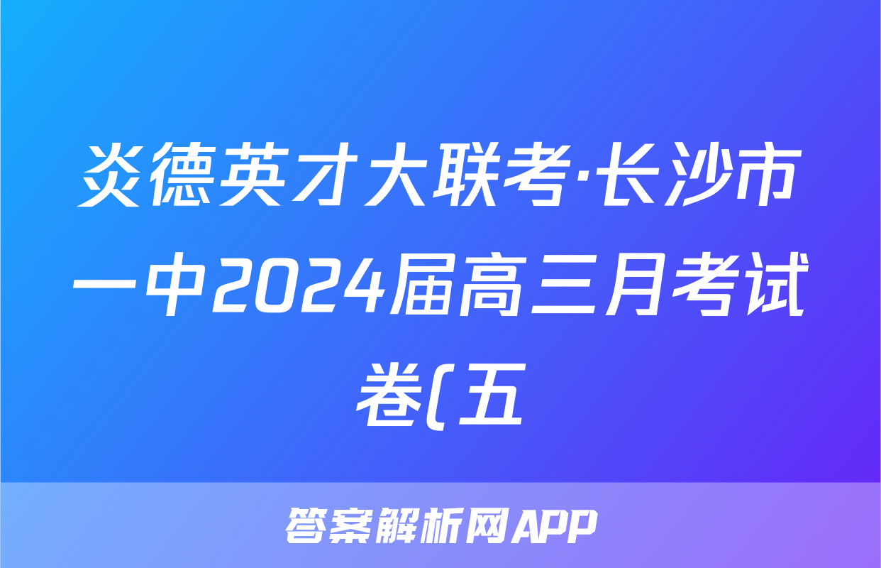 炎德英才大联考·长沙市一中2024届高三月考试卷(五)5英语答案